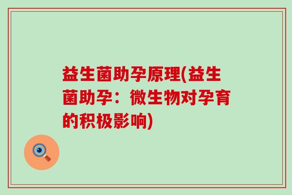 益生菌助孕原理(益生菌助孕：微生物对孕育的积极影响)