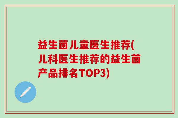 益生菌儿童医生推荐(儿科医生推荐的益生菌产品排名TOP3)