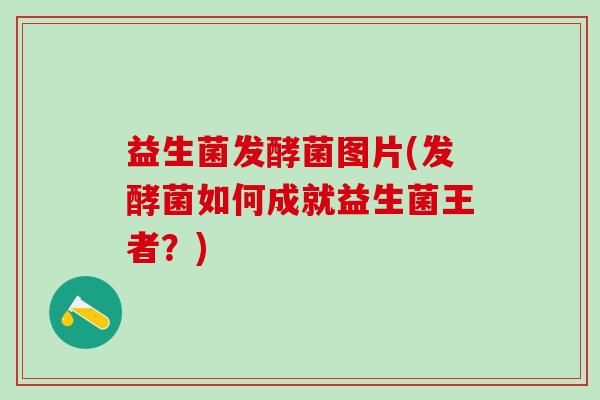 益生菌发酵菌图片(发酵菌如何成就益生菌王者？)