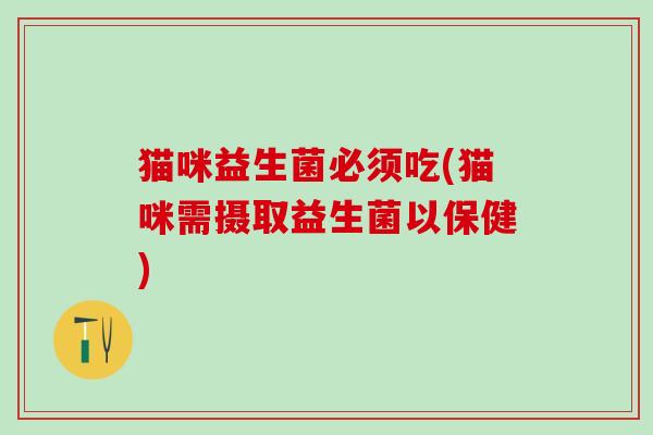 猫咪益生菌必须吃(猫咪需摄取益生菌以保健)