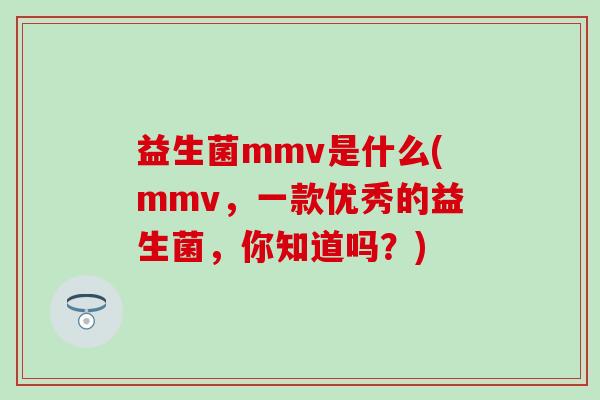 益生菌mmv是什么(mmv，一款优秀的益生菌，你知道吗？)