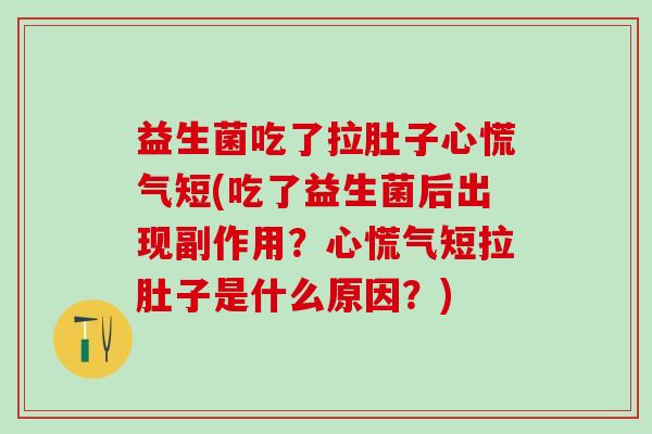 益生菌吃了拉肚子心慌气短(吃了益生菌后出现副作用？心慌气短拉肚子是什么原因？)
