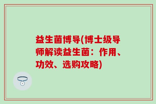 益生菌博导(博士级导师解读益生菌：作用、功效、选购攻略)