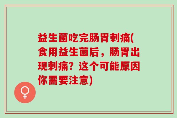 益生菌吃完肠胃刺痛(食用益生菌后，肠胃出现刺痛？这个可能原因你需要注意)