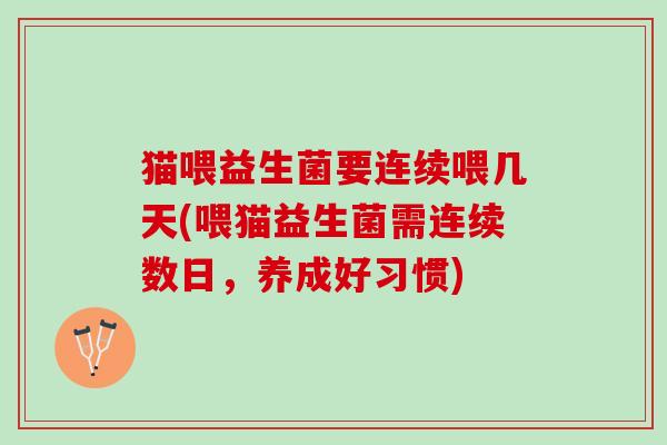 猫喂益生菌要连续喂几天(喂猫益生菌需连续数日，养成好习惯)