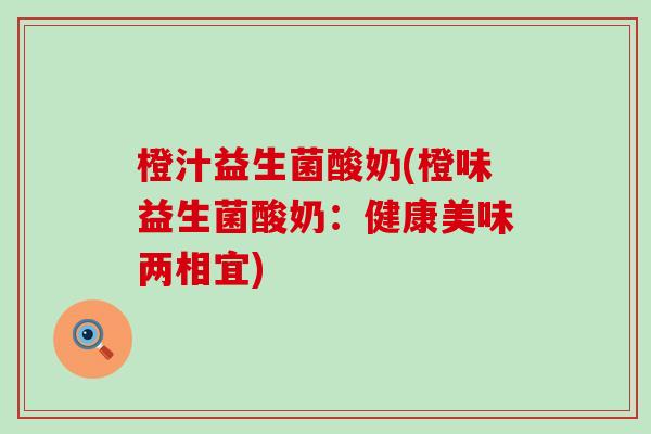 橙汁益生菌酸奶(橙味益生菌酸奶：健康美味两相宜)