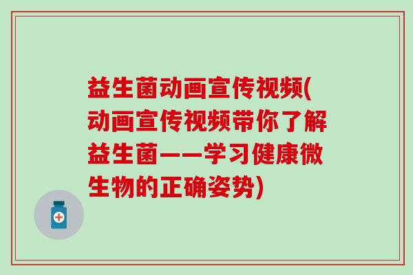 益生菌动画宣传视频(动画宣传视频带你了解益生菌——学习健康微生物的正确姿势) 益生菌动画宣传视频(动画宣传视频带你了解益生菌——学习健康微生物的正确姿势)