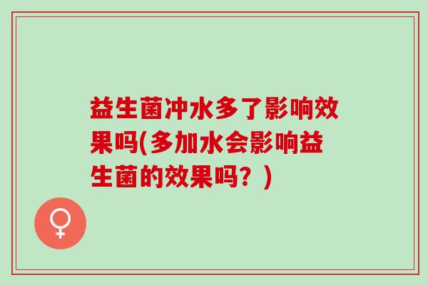 益生菌冲水多了影响效果吗(多加水会影响益生菌的效果吗？)