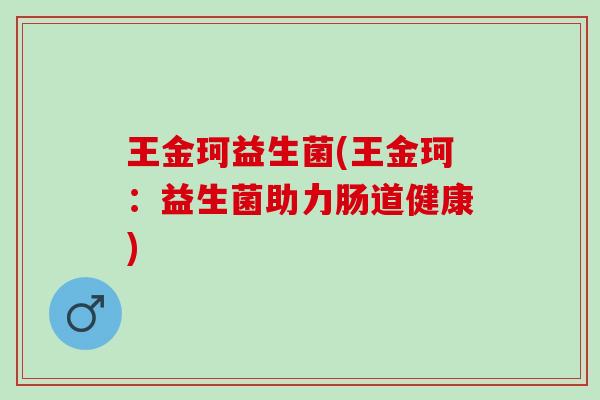 王金珂益生菌(王金珂：益生菌助力肠道健康)
