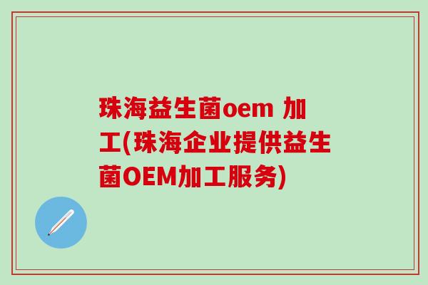 珠海益生菌oem 加工(珠海企业提供益生菌OEM加工服务)