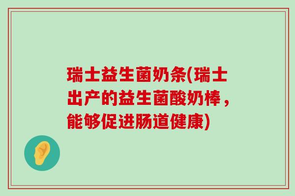 瑞士益生菌奶条(瑞士出产的益生菌酸奶棒，能够促进肠道健康)