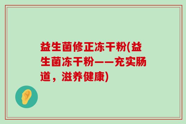 益生菌修正冻干粉(益生菌冻干粉——充实肠道，滋养健康)