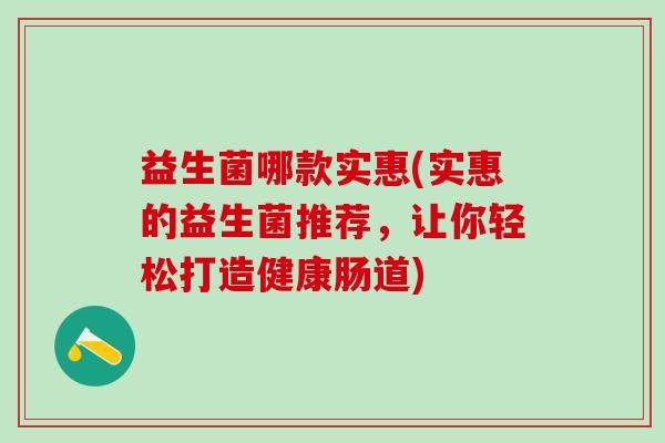 益生菌哪款实惠(实惠的益生菌推荐，让你轻松打造健康肠道)