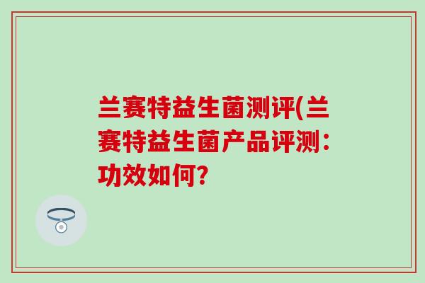 兰赛特益生菌测评(兰赛特益生菌产品评测：功效如何？