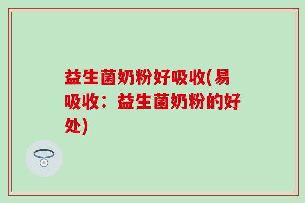 益生菌奶粉好吸收(易吸收:益生菌奶粉的好处) 益生菌奶粉好吸收(易吸收:益生菌奶粉的好处)