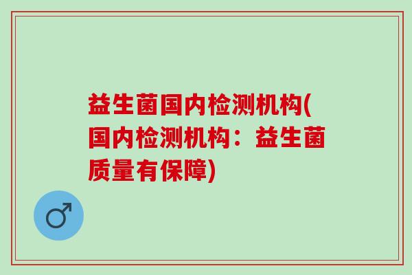益生菌国内检测机构(国内检测机构：益生菌质量有保障)