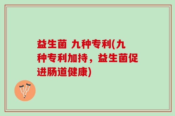 益生菌 九种专利(九种专利加持,益生菌促进肠道健康) 益生菌 九种专利(九种专利加持,益生菌促进肠道健康)