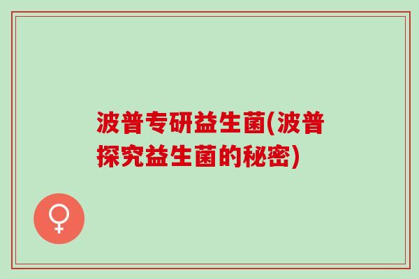 波普专研益生菌(波普探究益生菌的秘密)