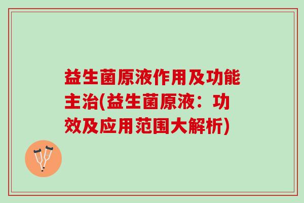 益生菌原液作用及功能主(益生菌原液:功效及应用范围大解析) 益生菌原液作用及功能主(益生菌原液:功效及应用范围大解析)