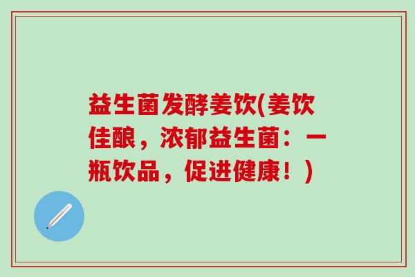 益生菌发酵姜饮(姜饮佳酿，浓郁益生菌：一瓶饮品，促进健康！)