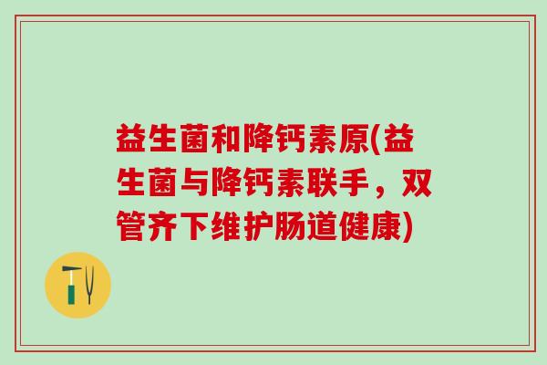 益生菌和降钙素原(益生菌与降钙素联手，双管齐下维护肠道健康)