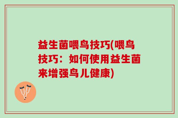 益生菌喂鸟技巧(喂鸟技巧：如何使用益生菌来增强鸟儿健康)
