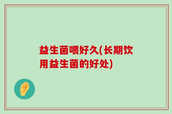 益生菌喂好久(长期饮用益生菌的好处)