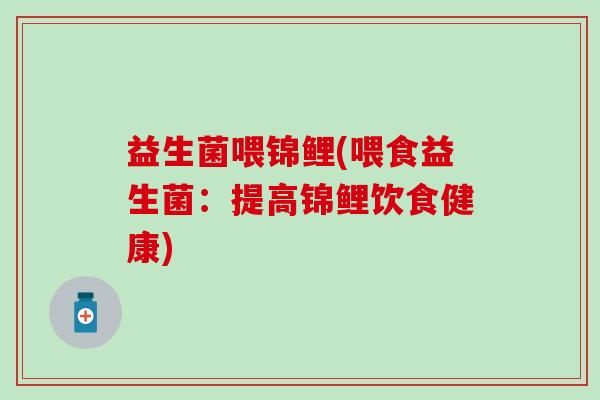 益生菌喂锦鲤(喂食益生菌：提高锦鲤饮食健康)