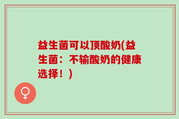 益生菌可以顶酸奶(益生菌：不输酸奶的健康选择！)