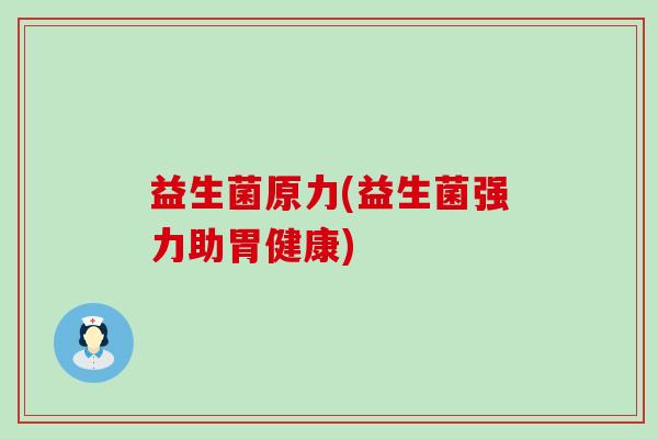 益生菌原力(益生菌强力助胃健康)