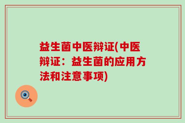 益生菌中医辩证(中医辩证：益生菌的应用方法和注意事项)