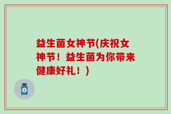 益生菌女神节(庆祝女神节！益生菌为你带来健康好礼！)
