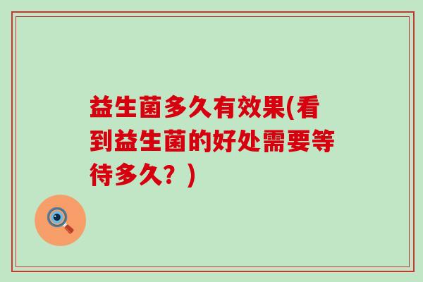 益生菌多久有效果(看到益生菌的好处需要等待多久？)