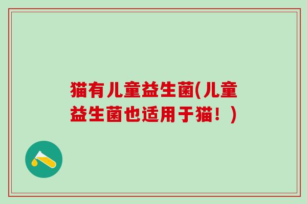 猫有儿童益生菌(儿童益生菌也适用于猫！)
