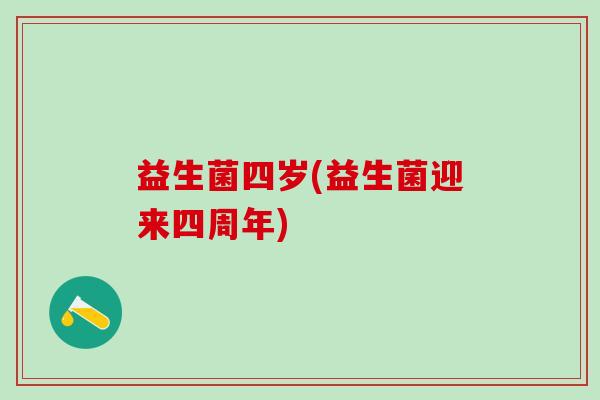 益生菌四岁(益生菌迎来四周年) 益生菌四岁(益生菌迎来四周年)