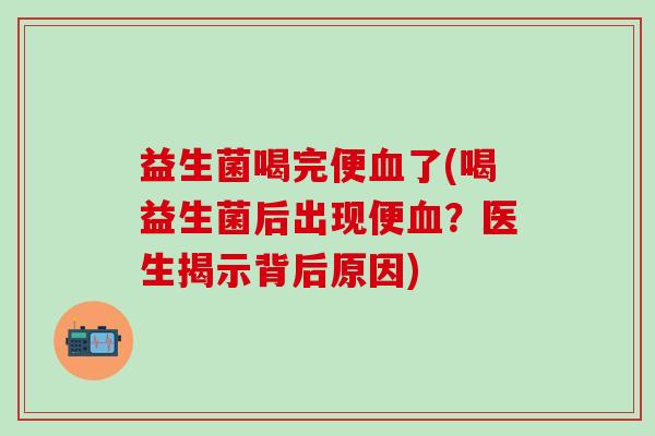 益生菌喝完便血了(喝益生菌后出现便血？医生揭示背后原因)
