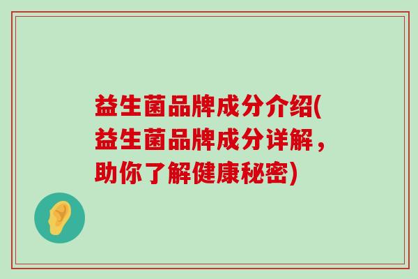 益生菌品牌成分介绍(益生菌品牌成分详解，助你了解健康秘密)