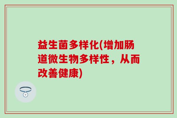 益生菌多样化(增加肠道微生物多样性，从而改善健康)