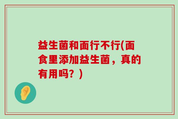 益生菌和面行不行(面食里添加益生菌，真的有用吗？)