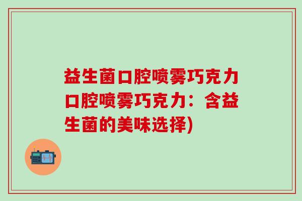 益生菌口腔喷雾巧克力口腔喷雾巧克力：含益生菌的美味选择)