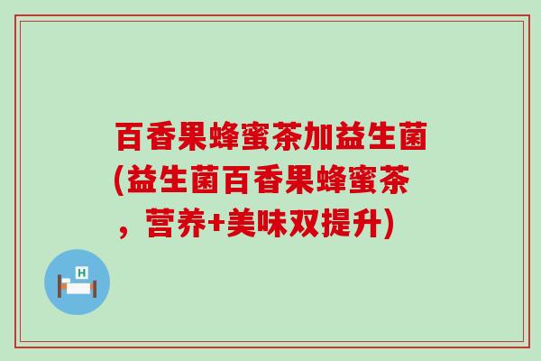 百香果蜂蜜茶加益生菌(益生菌百香果蜂蜜茶，营养+美味双提升)