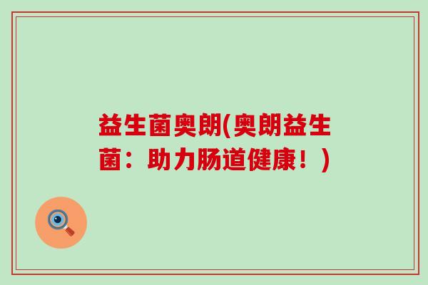 益生菌奥朗(奥朗益生菌：助力肠道健康！)