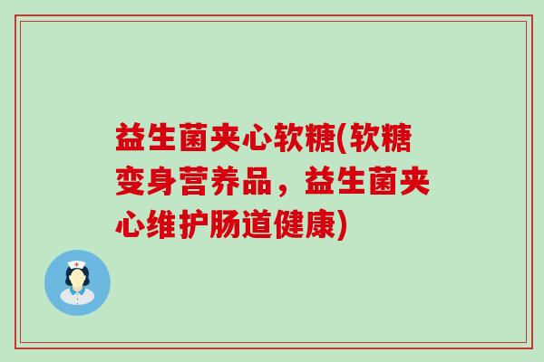 益生菌夹心软糖(软糖变身营养品，益生菌夹心维护肠道健康)