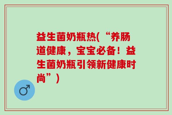 益生菌奶瓶热(“养肠道健康,宝宝必备!益生菌奶瓶引领新健康时尚”) 益生菌奶瓶热(“养肠道健康,宝宝必备!益生菌奶瓶引领新健康时尚”)
