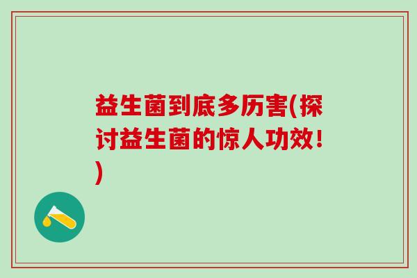益生菌到底多历害(探讨益生菌的惊人功效！)
