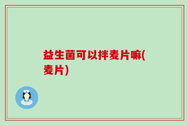 益生菌可以拌麦片嘛(麦片)