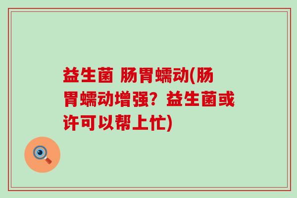 益生菌 肠胃蠕动(肠胃蠕动增强？益生菌或许可以帮上忙)