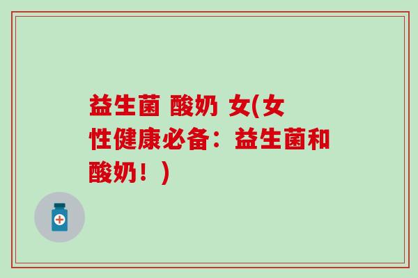 益生菌 酸奶 女(女性健康必备：益生菌和酸奶！)