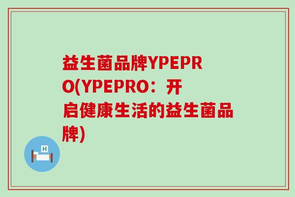 益生菌品牌YPEPRO(YPEPRO:开启健康生活的益生菌品牌) 益生菌品牌YPEPRO(YPEPRO:开启健康生活的益生菌品牌)