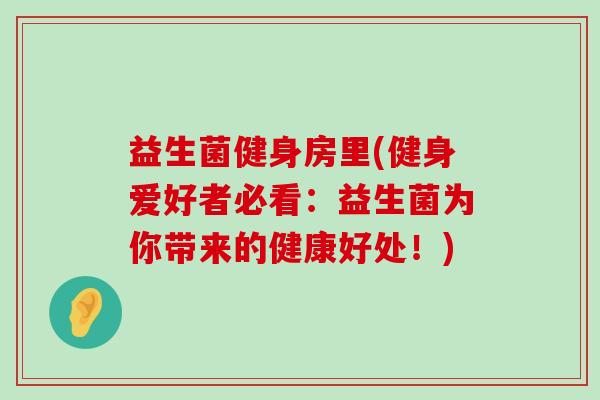 益生菌健身房里(健身爱好者必看：益生菌为你带来的健康好处！)